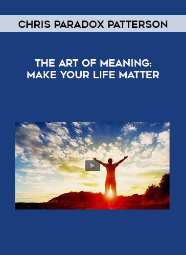 Chris Paradox Patterson- The Art of Meaning- Make Your Life Matter